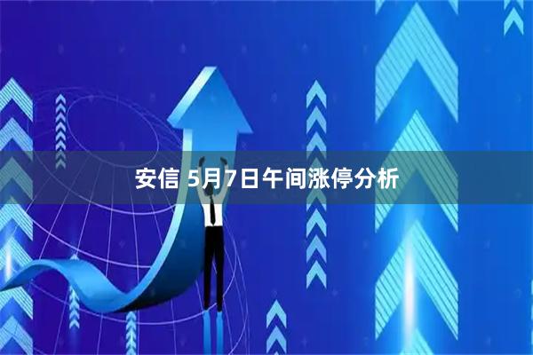 安信 5月7日午间涨停分析