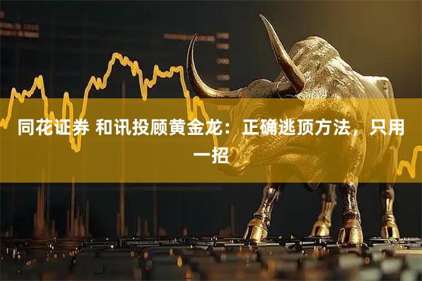 同花证券 和讯投顾黄金龙：正确逃顶方法，只用一招