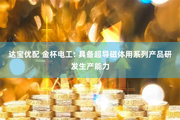 达宝优配 金杯电工: 具备超导磁体用系列产品研发生产能力