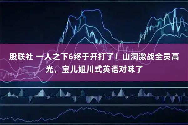 股联社 一人之下6终于开打了！山洞激战全员高光，宝儿姐川式英语对味了