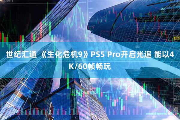 世纪汇通 《生化危机9》PS5 Pro开启光追 能以4K/60帧畅玩