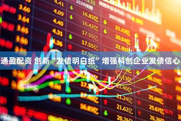 通盈配资 创新“发债明白纸”增强科创企业发债信心