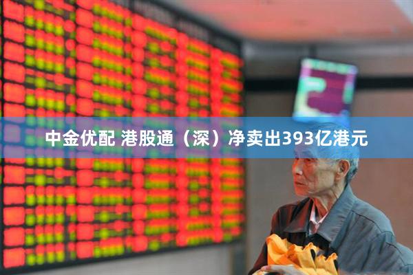 中金优配 港股通（深）净卖出393亿港元