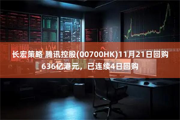 长宏策略 腾讯控股(00700HK)11月21日回购636亿港元，已连续4日回购