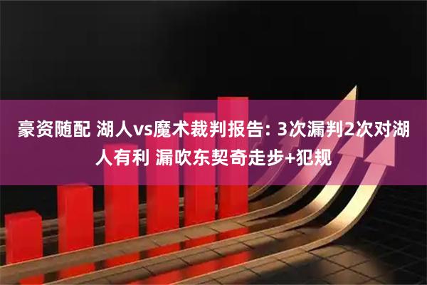 豪资随配 湖人vs魔术裁判报告: 3次漏判2次对湖人有利 漏吹东契奇走步+犯规