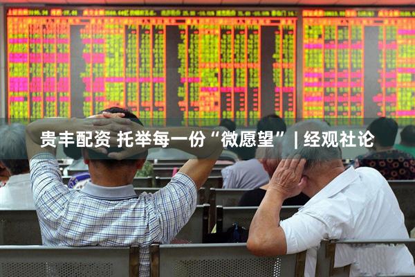 贵丰配资 托举每一份“微愿望” | 经观社论