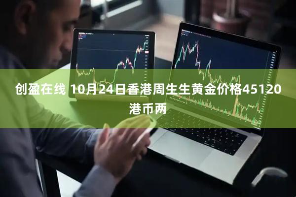 创盈在线 10月24日香港周生生黄金价格45120港币两