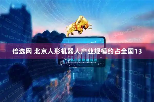 倍选网 北京人形机器人产业规模约占全国13