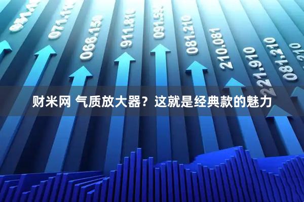 财米网 气质放大器？这就是经典款的魅力